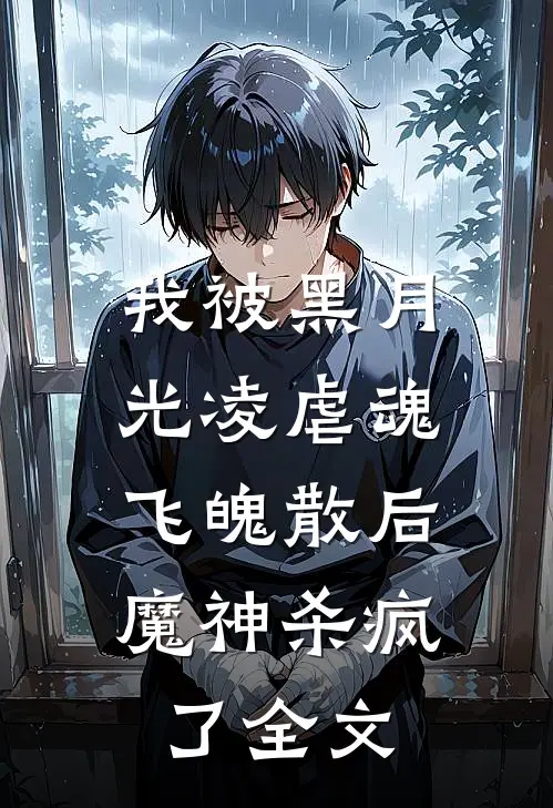 我被黑月光凌虐魂飞魄散后，魔神杀疯了全文