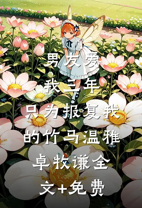 男友爱我三年，只为报复我的竹马温雅卓牧谦全文+免费