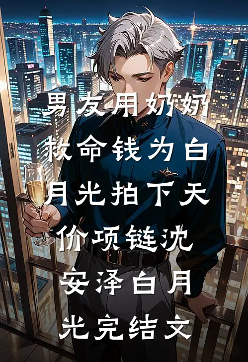 男友用奶奶救命钱为白月光拍下天价项链沈安泽白月光完结文