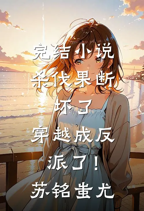 完结小说杀伐果断：坏了，穿越成反派了！苏铭蚩尤