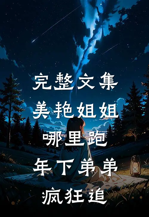 完整文集美艳姐姐哪里跑，年下弟弟疯狂追