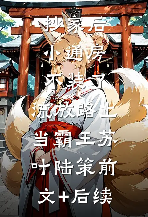 抄家后，小通房不装了，流放路上当霸王苏叶陆策前文+后续