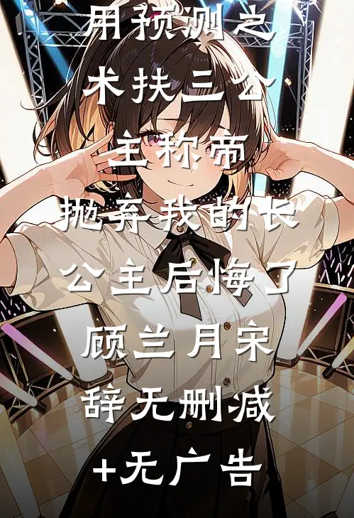 用预测之术扶三公主称帝，抛弃我的长公主后悔了顾兰月宋辞无删减+无广告