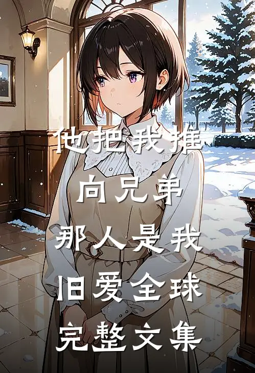 他把我推向兄弟，那人是我旧爱全球完整文集