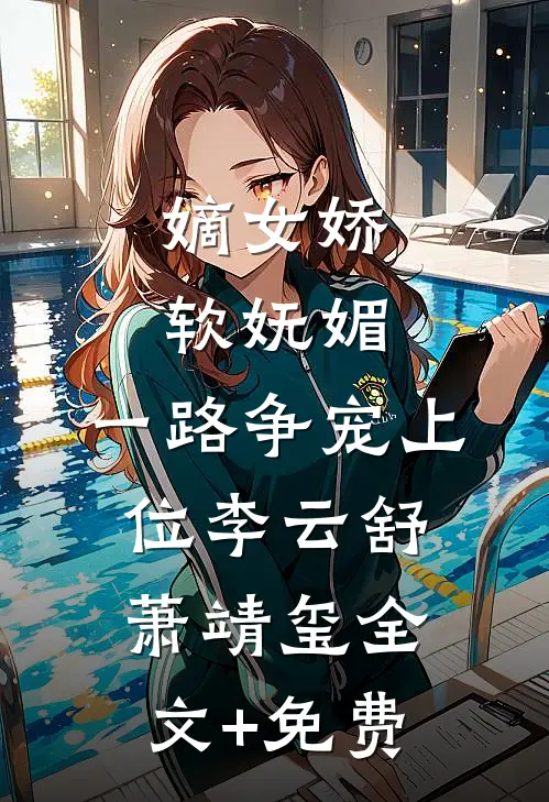嫡女娇软妩媚，一路争宠上位李云舒萧靖玺全文+免费