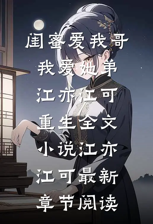 闺蜜爱我哥，我爱她弟江亦江可重生全文小说江亦江可最新章节阅读