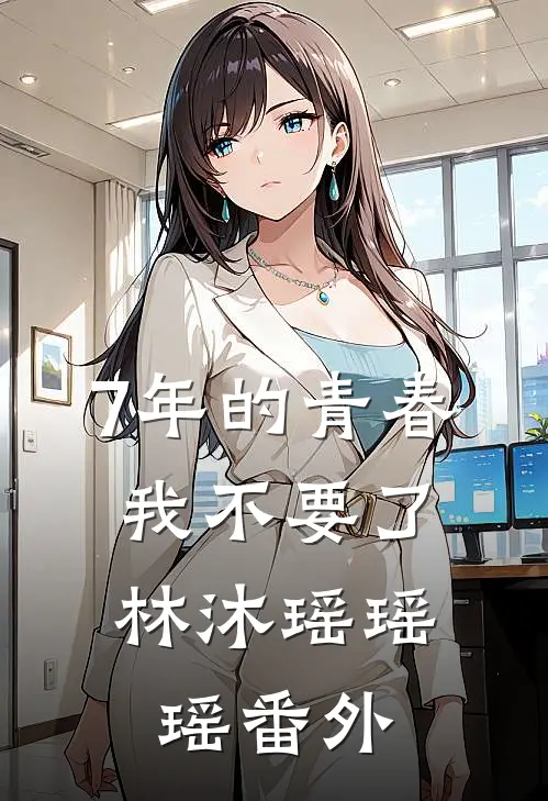 7年的青春，我不要了林沐瑶瑶瑶 番外
