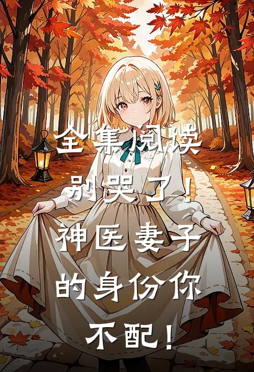 全集阅读别哭了！神医妻子的身份你不配！