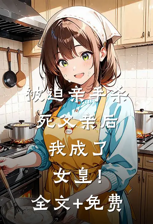 被迫亲手杀死父亲后，我成了女皇！全文+免费