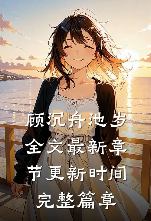 顾沉舟池岁全文最新章节更新时间完整篇章