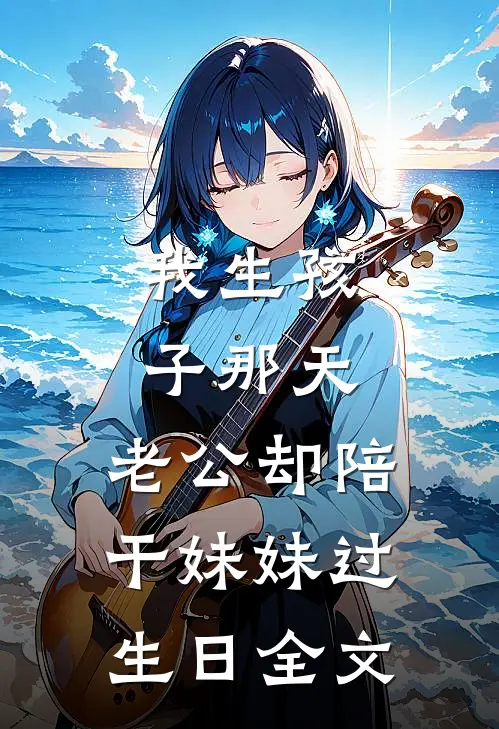 我生孩子那天，老公却陪干妹妹过生日全文