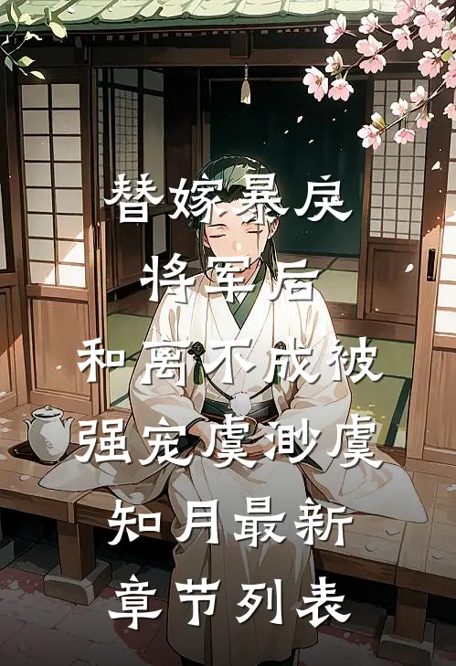 替嫁暴戾将军后，和离不成被强宠虞渺虞知月最新章节列表