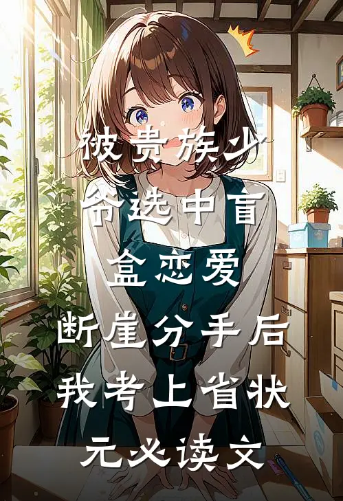 被贵族少爷选中盲盒恋爱，断崖分手后我考上省状元必读文
