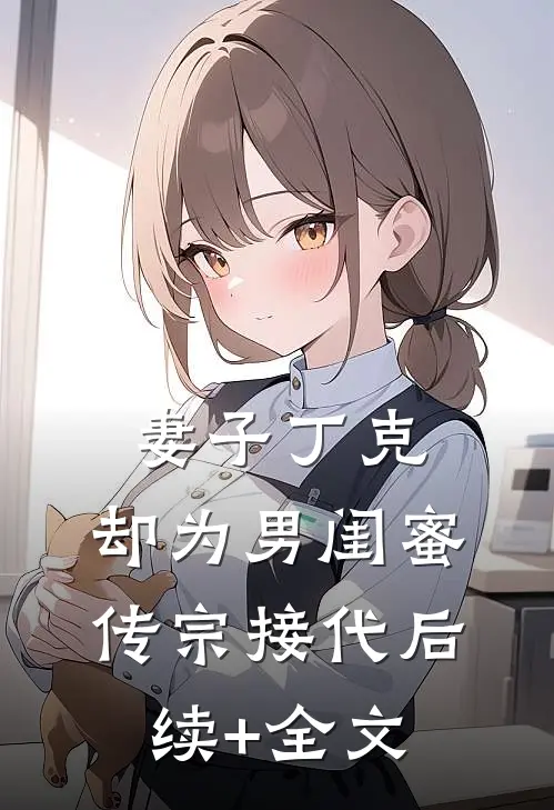 妻子丁克，却为男闺蜜传宗接代后续+全文