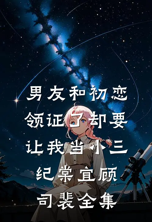 男友和初恋领证了却要让我当小三纪棠宜顾司裴全集