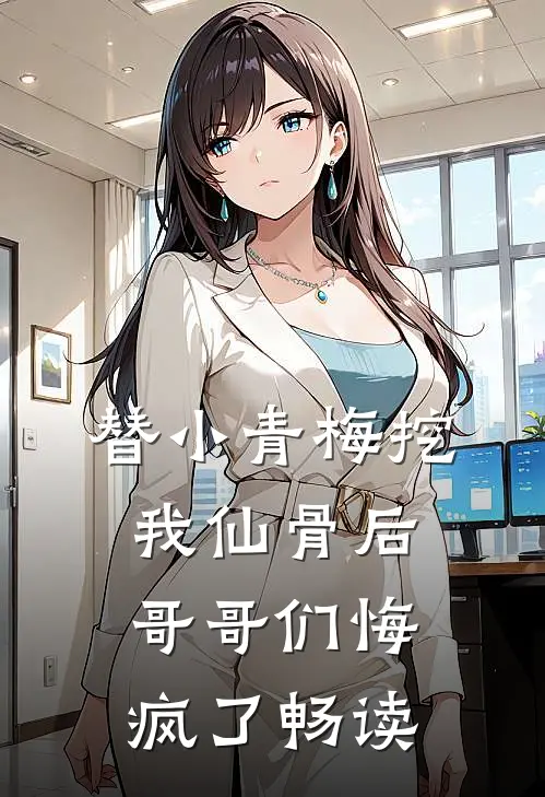 替小青梅挖我仙骨后，哥哥们悔疯了畅读