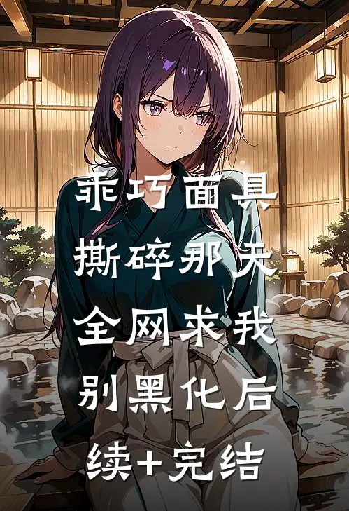 乖巧面具撕碎那天，全网求我别黑化后续+完结