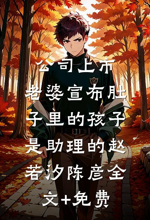 公司上市，老婆宣布肚子里的孩子是助理的赵若汐陈彦全文+免费