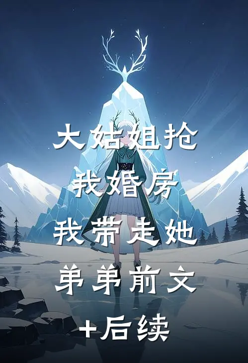 大姑姐抢我婚房,我带走她弟弟前文+后续
