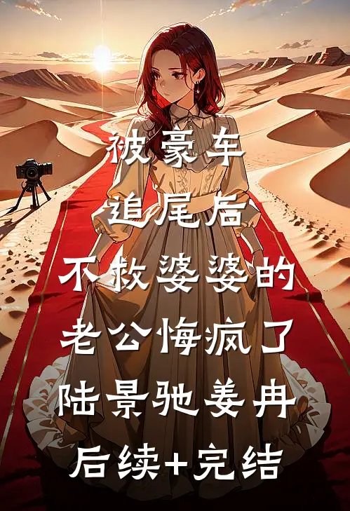 被豪车追尾后，不救婆婆的老公悔疯了陆景驰姜冉后续+完结