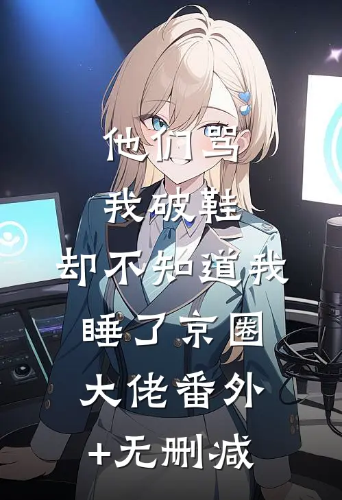 他们骂我破鞋，却不知道我睡了京圈大佬番外+无删减