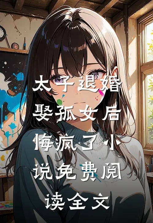 太子退婚娶孤女后，悔疯了小说免费阅读全文
