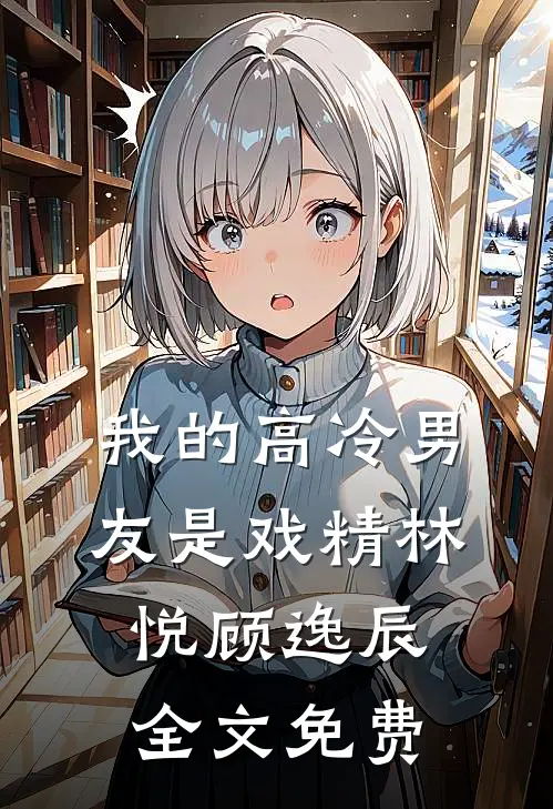 我的高冷男友是“戏精”林悦顾逸辰全文免费