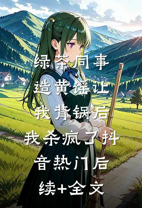 绿茶同事造黄谣让我背锅后，我杀疯了抖音热门后续+全文