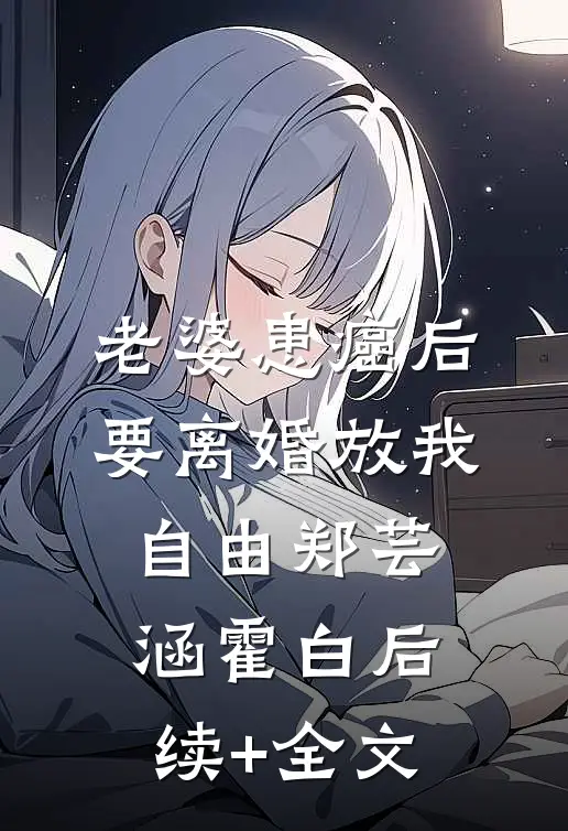 老婆患癌后，要离婚放我自由郑芸涵霍白后续+全文