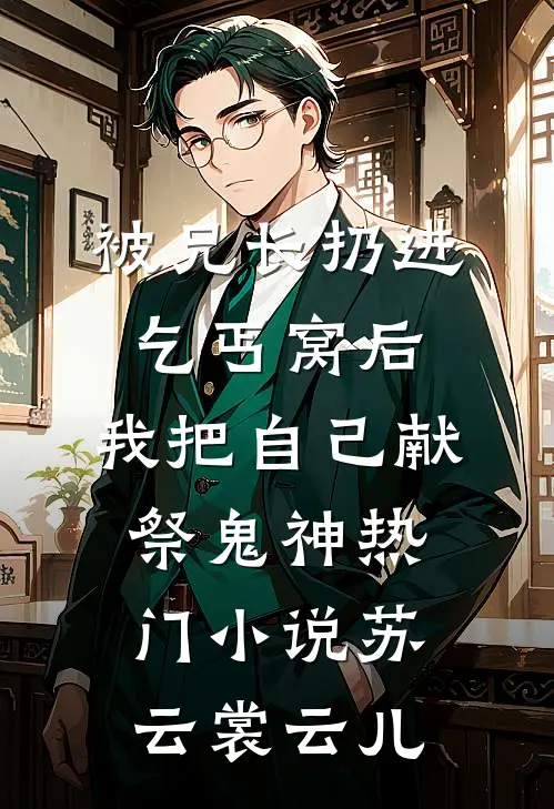 被兄长扔进乞丐窝后，我把自己献祭鬼神热门小说苏云裳云儿