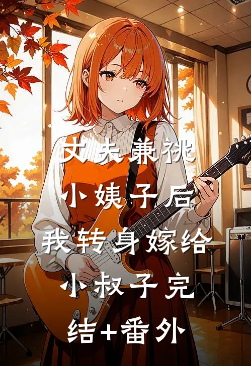丈夫兼祧小姨子后，我转身嫁给小叔子完结+番外