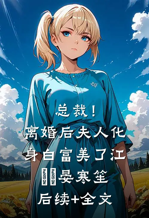 总裁！离婚后，夫人化身白富美了江嬛嬛晏寒笙后续+全文