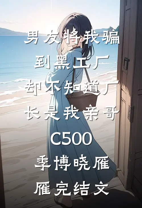 男友将我骗到黑工厂，却不知道厂长是我亲哥C500季博晓雁雁完结文