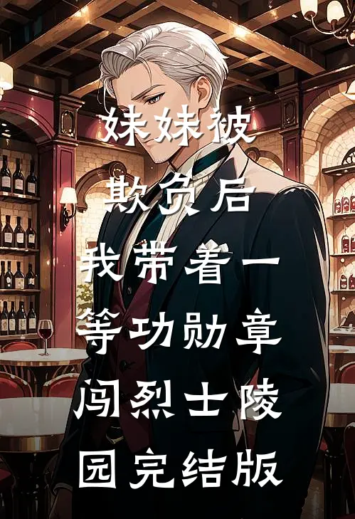 妹妹被欺负后，我带着一等功勋章闯烈士陵园完结版