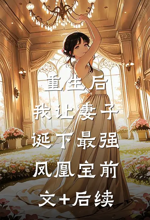 重生后，我让妻子诞下最强凤凰宝前文+后续