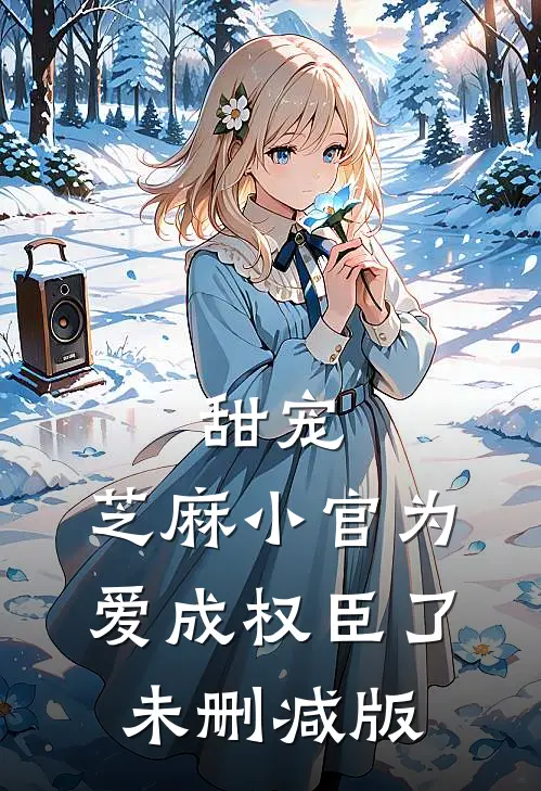 甜宠：芝麻小官为爱成权臣了未删减版