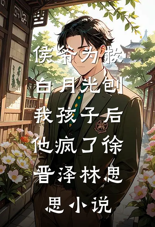 侯爷为救白月光刨我孩子后，他疯了徐晋泽林思思小说