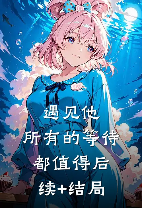 遇见他，所有的等待都值得后续+结局
