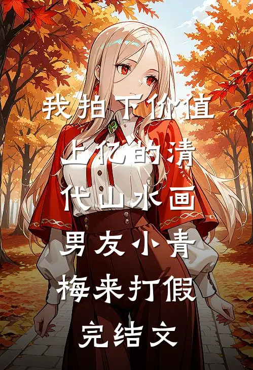 我拍下价值上亿的清代山水画，男友小青梅来打假完结文