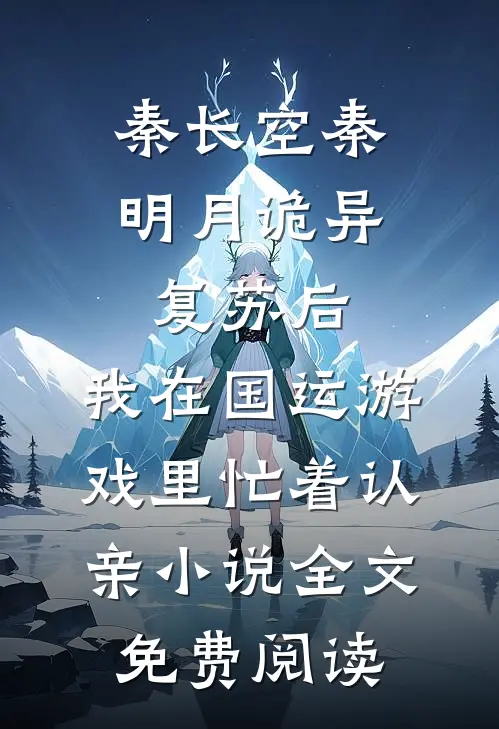 秦长空秦明月诡异复苏后，我在国运游戏里忙着认亲小说全文免费阅读