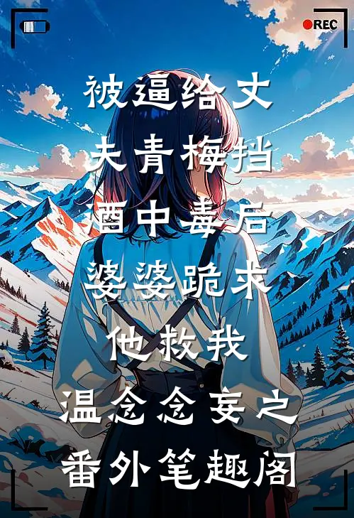 被逼给丈夫青梅挡酒中毒后，婆婆跪求他救我：温念念妄之番外笔趣阁
