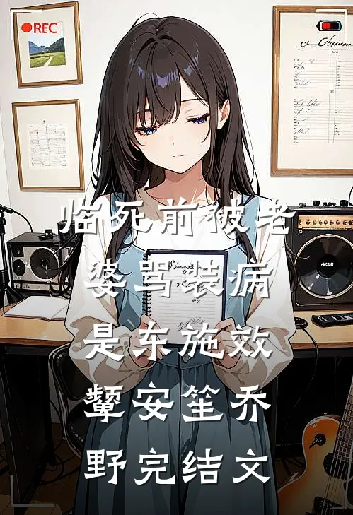 临死前被老婆骂装病，是东施效颦安笙乔野完结文