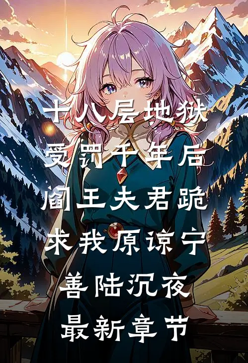 十八层地狱受罚千年后，阎王夫君跪求我原谅宁善陆沉夜最新章节