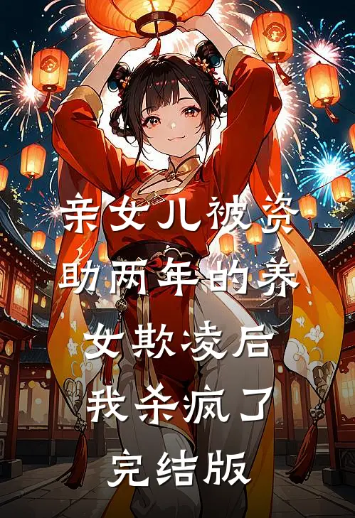 亲女儿被资助两年的养女欺凌后，我杀疯了完结版