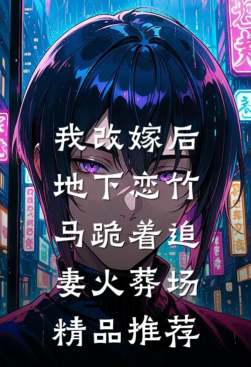 我改嫁后，地下恋竹马跪着追妻火葬场精品推荐