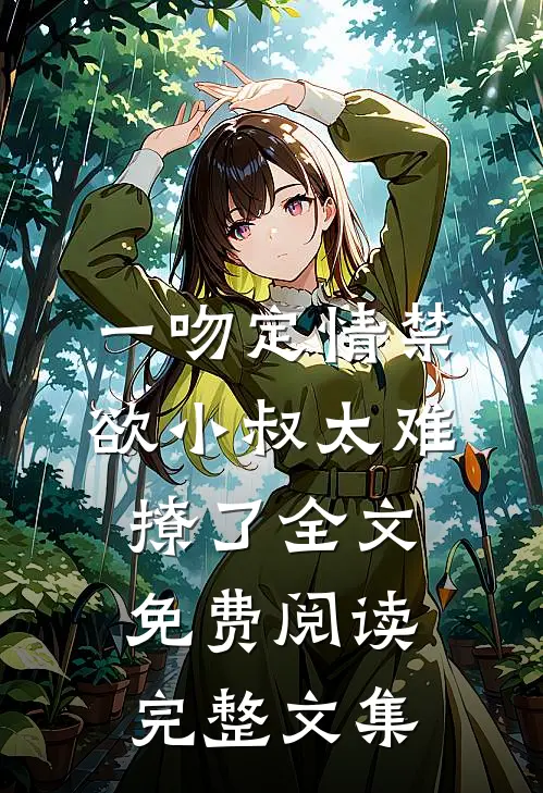 一吻定情禁欲小叔太难撩了全文免费阅读完整文集
