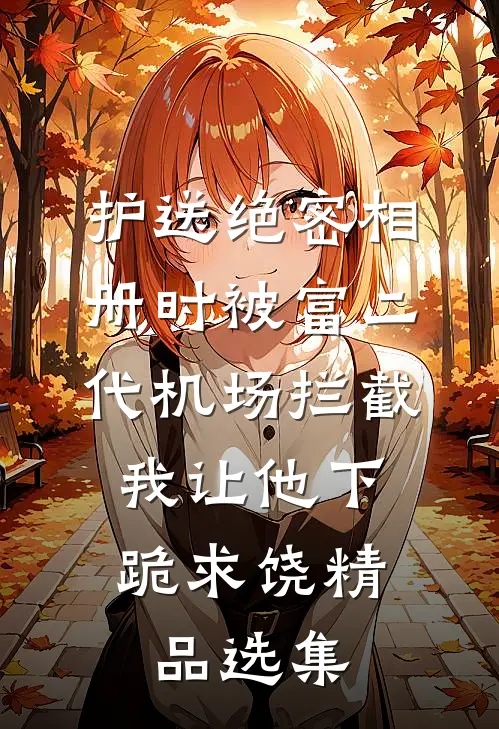 护送绝密相册时被富二代机场拦截，我让他下跪求饶精品选集
