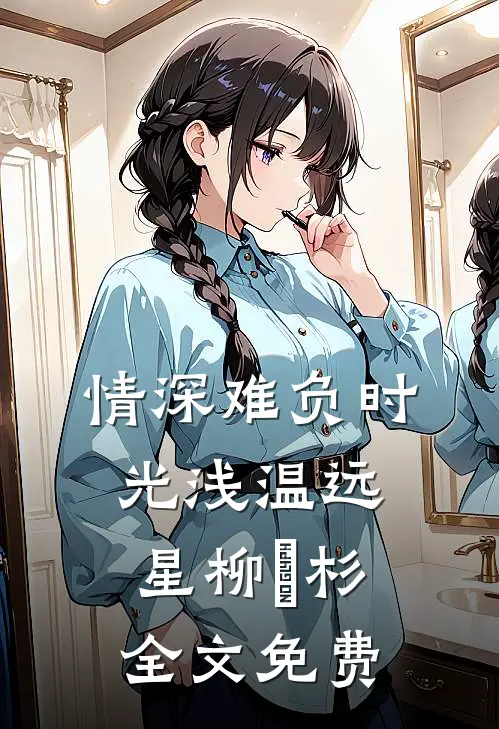 情深难负时光浅温远星柳玥杉全文免费