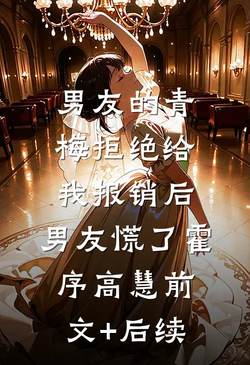男友的青梅拒绝给我报销后，男友慌了霍序高慧前文+后续