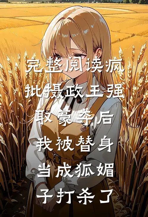 完整阅读疯批摄政王强取豪夺后，我被替身当成狐媚子打杀了